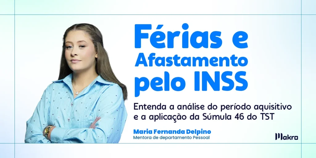 Maria Fernanda Delpino que é mentora de departamento pessoal da makro ao lado dos dizeres: Férias e afastamento pelo INSS: entenda a análise do período aquisitivo e a aplicação da Súmula 46 do TST